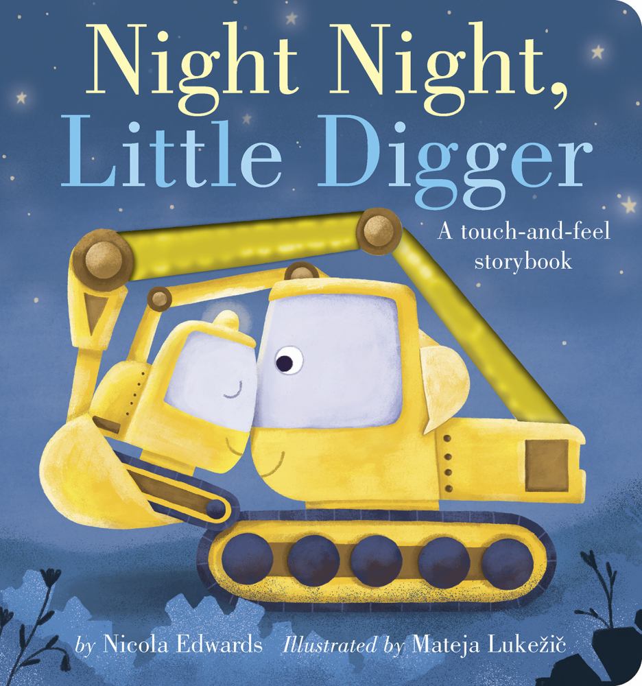 Night Night, Little Digger A touch-and-feel storybook by Nicola Edwards illustrated by Mateja Lukežič