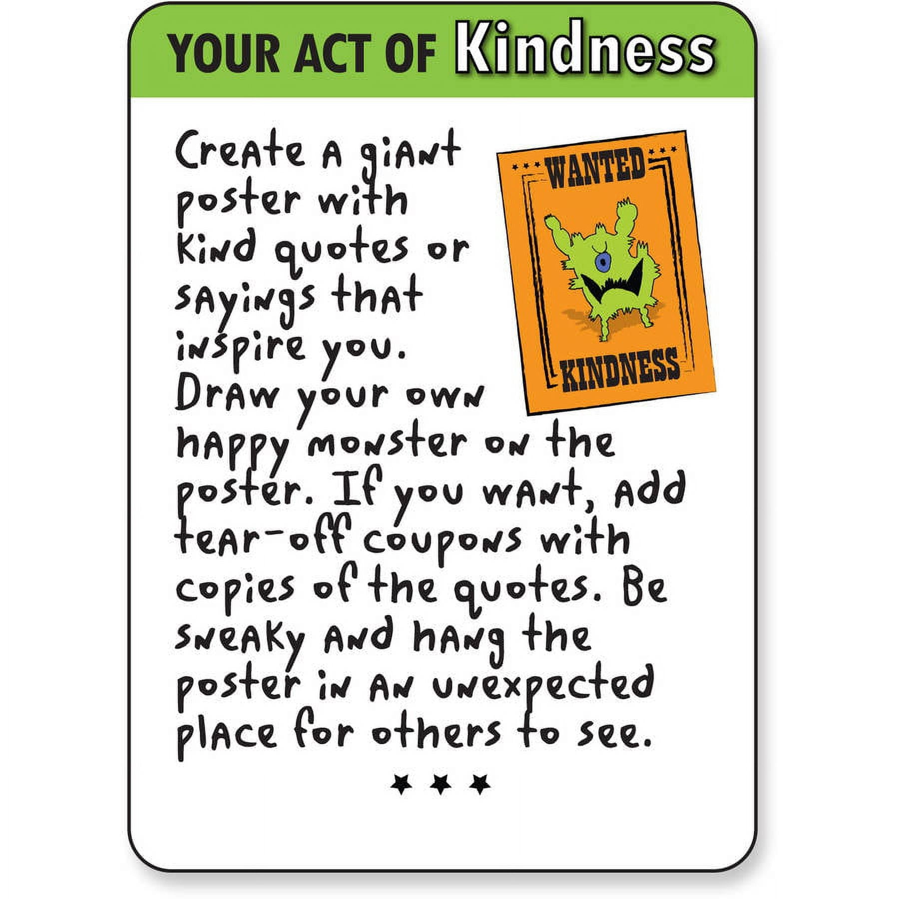 YOUR ACT OF Kindness Create a giant poster with kind quotes or sayings that inspire you. Draw your own happy monster on the poster. If you want, add tear-off co