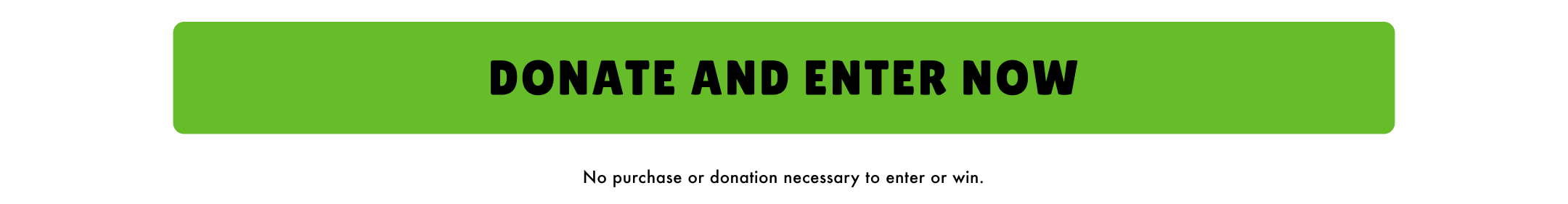 Donate and enter now - no purchase or donation necessary to enter to win.