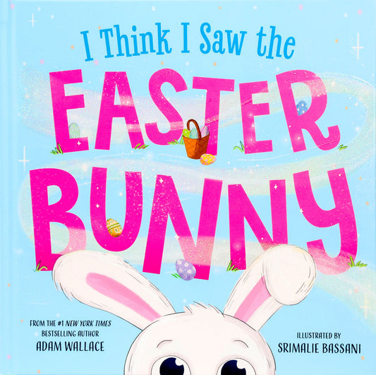 I Think I Saw the Easter Bunny by Adam Wallace, illustrated by Srimalie Bassani. Book cover featuring large pink text on light blue background with Easter baske