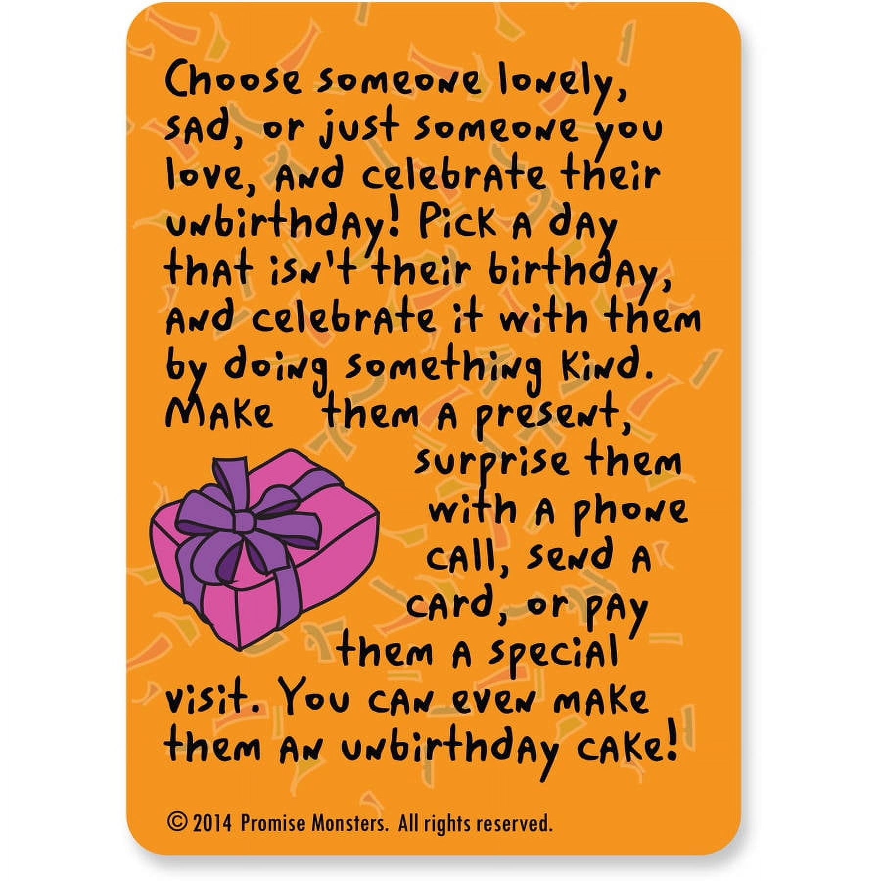 Choose someone lovely, sad, or just someone you love, and celebrate their unbirthday! Pick a day that isn't their birthday, and celebrate it with them by doing