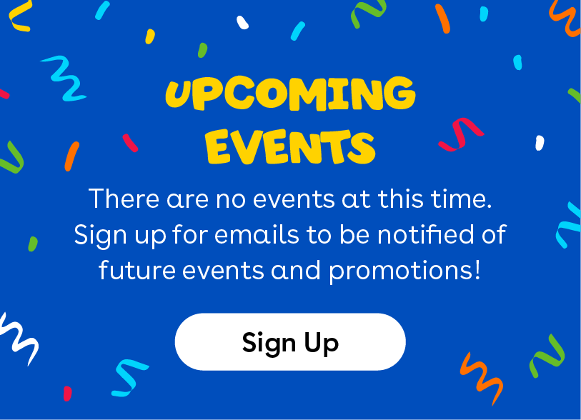 Upcoming events - There are no events at this time. Sign up for emails to be notified of future events and promotions! Click to Sign Up